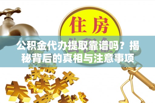 常宁公积金代办提取靠谱吗？揭秘背后的真相与注意事项