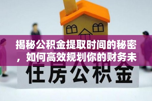 常宁揭秘公积金提取时间的秘密，如何高效规划你的财务未来