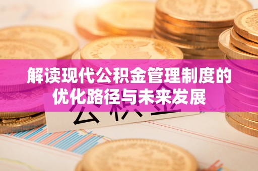 常宁解读现代公积金管理制度的优化路径与未来发展