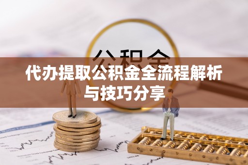 常宁代办提取公积金全流程解析与技巧分享