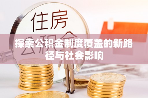 常宁探索公积金制度覆盖的新路径与社会影响