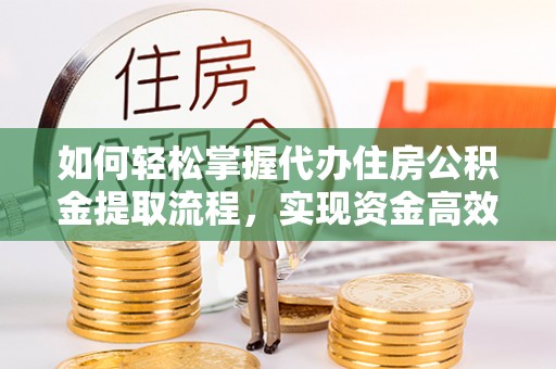 常宁如何轻松掌握代办住房公积金提取流程，实现资金高效利用