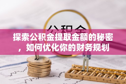 常宁探索公积金提取金额的秘密，如何优化你的财务规划