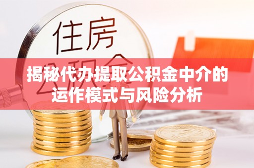常宁揭秘代办提取公积金中介的运作模式与风险分析