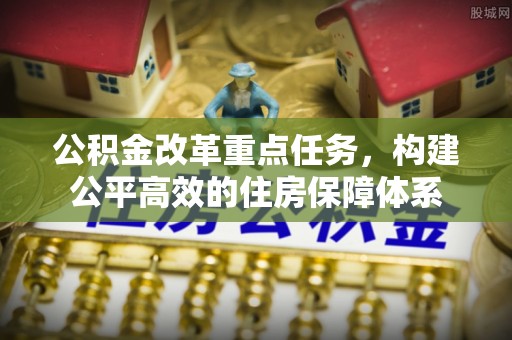 常宁公积金改革重点任务，构建公平高效的住房保障体系