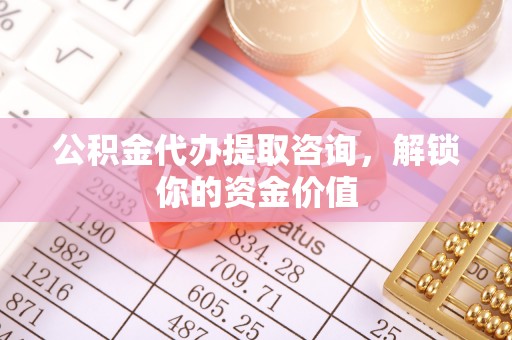 常宁公积金代办提取咨询，解锁你的资金价值