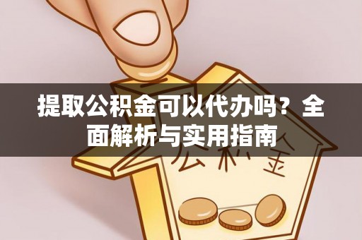 常宁提取公积金可以代办吗？全面解析与实用指南