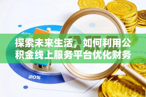 常宁探索未来生活，如何利用公积金线上服务平台优化财务管理