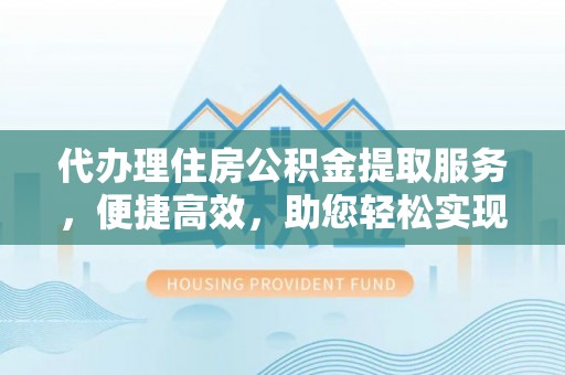 常宁代办理住房公积金提取服务，便捷高效，助您轻松实现资金规划