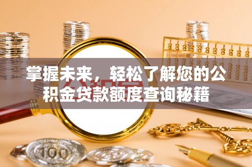 常宁掌握未来，轻松了解您的公积金贷款额度查询秘籍
