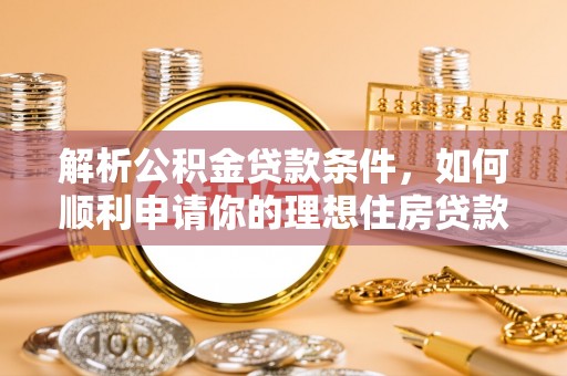 常宁解析公积金贷款条件，如何顺利申请你的理想住房贷款