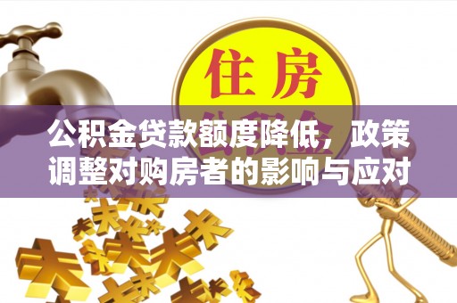 常宁公积金贷款额度降低，政策调整对购房者的影响与应对策略