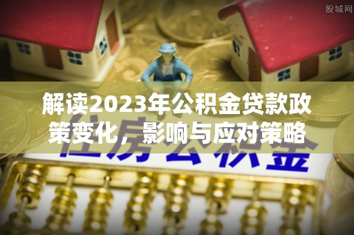 常宁解读2023年公积金贷款政策变化，影响与应对策略