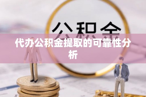 常宁代办公积金提取的可靠性分析