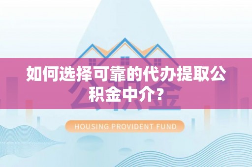 常宁如何选择可靠的代办提取公积金中介？