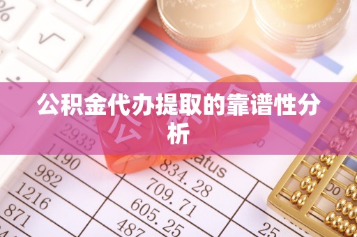 常宁公积金代办提取的靠谱性分析