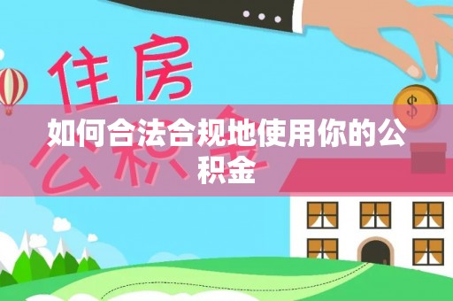 常宁如何合法合规地使用你的公积金